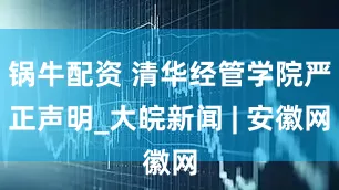 锅牛配资 清华经管学院严正声明_大皖新闻 | 安徽网