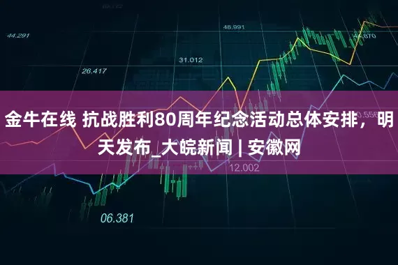 金牛在线 抗战胜利80周年纪念活动总体安排，明天发布_大皖新闻 | 安徽网
