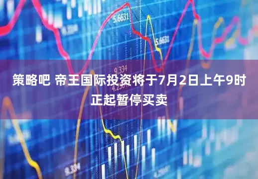 策略吧 帝王国际投资将于7月2日上午9时正起暂停买卖