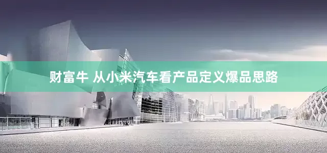 财富牛 从小米汽车看产品定义爆品思路