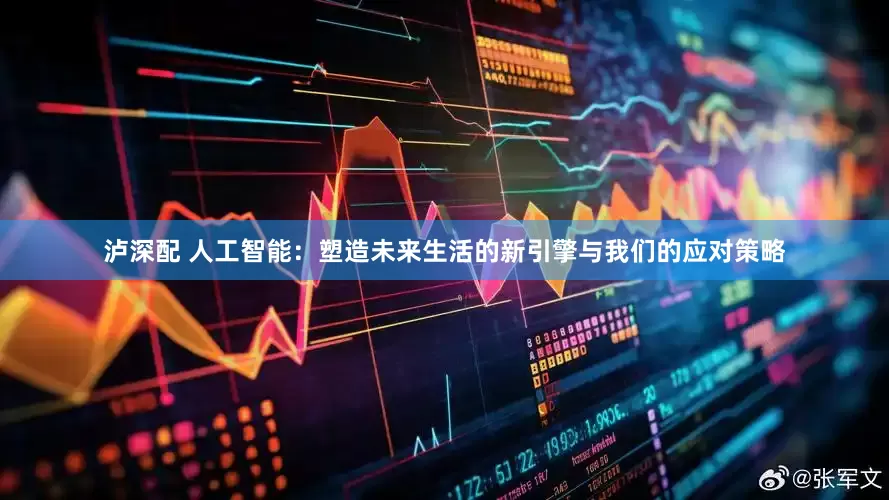 泸深配 人工智能：塑造未来生活的新引擎与我们的应对策略