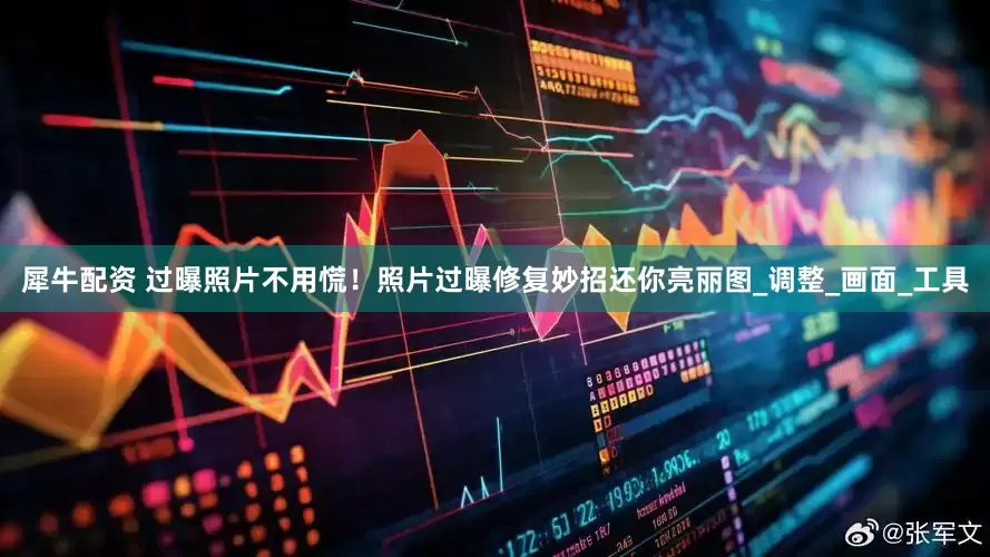 犀牛配资 过曝照片不用慌！照片过曝修复妙招还你亮丽图_调整_画面_工具