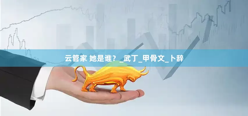 云管家 她是谁？_武丁_甲骨文_卜辞