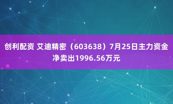创利配资 艾迪精密（603638）7月25日主力资金净卖出1996.56万元