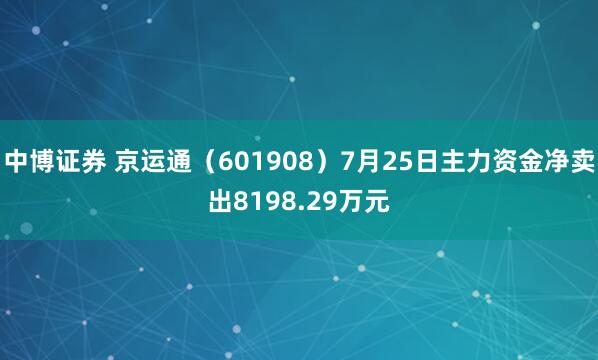 中博证券 京运通（601908）7月25日主力资金净卖出8198.29万元