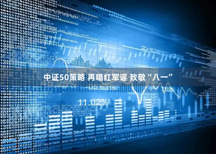 中证50策略 再唱红军谣 致敬“八一”