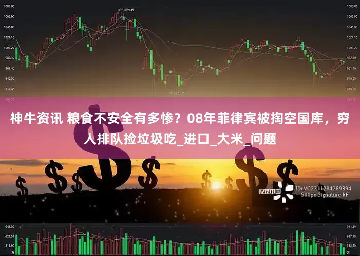 神牛资讯 粮食不安全有多惨？08年菲律宾被掏空国库，穷人排队捡垃圾吃_进口_大米_问题