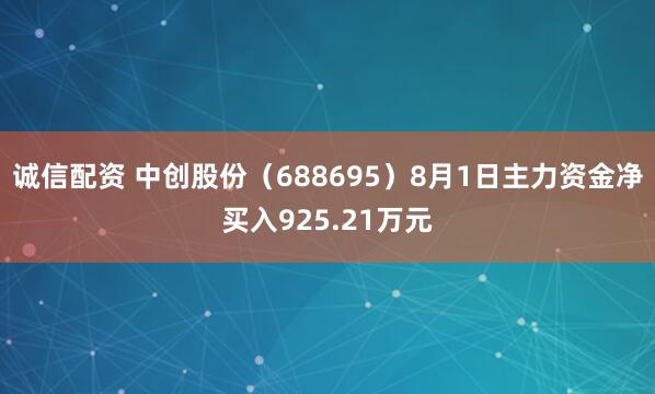 诚信配资 中创股份（688695）8月1日主力资金净买入925.21万元