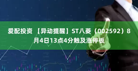 爱配投资 【异动提醒】ST八菱（002592）8月4日13点4分触及涨停板