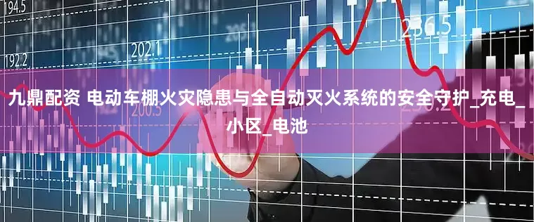九鼎配资 电动车棚火灾隐患与全自动灭火系统的安全守护_充电_小区_电池