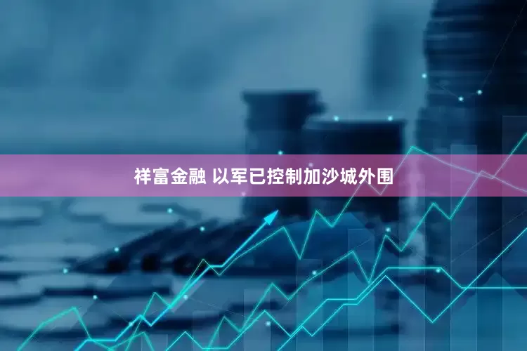 祥富金融 以军已控制加沙城外围