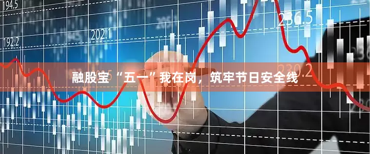 融股宝 “五一”我在岗，筑牢节日安全线