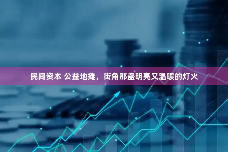 民间资本 公益地摊，街角那盏明亮又温暖的灯火