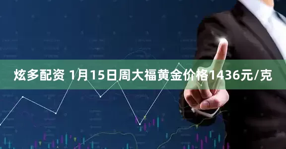 炫多配资 1月15日周大福黄金价格1436元/克