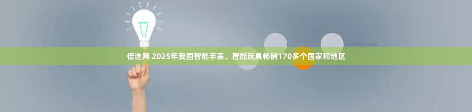 倍选网 2025年我国智能手表、智能玩具畅销170多个国家和地区