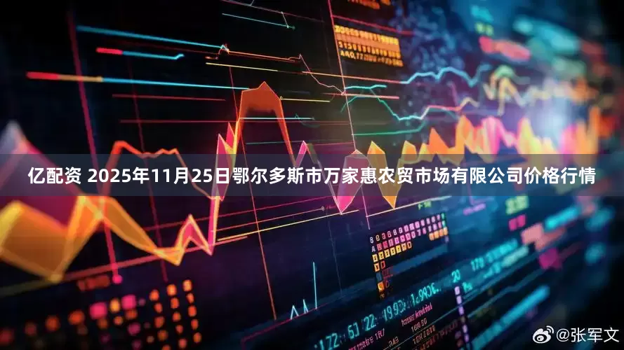 亿配资 2025年11月25日鄂尔多斯市万家惠农贸市场有限公司价格行情