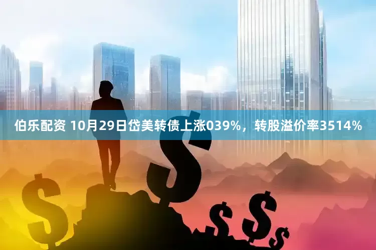 伯乐配资 10月29日岱美转债上涨039%，转股溢价率3514%
