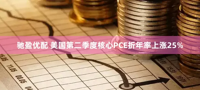 驰盈优配 美国第二季度核心PCE折年率上涨25%